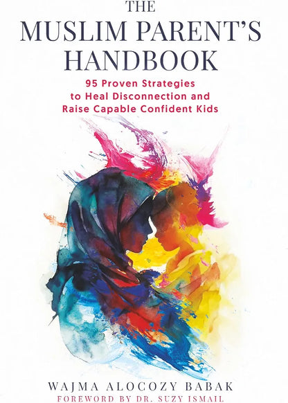The Muslim Parents Handbook: 95 Proven Strategies to Heal Disconnection and Raise Capable Confident Kids